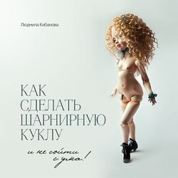 Как сделать шарнирную куклу и не сойти с ума Людмила Кибанова