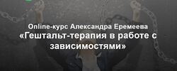 Гештальт-терапия в работе с зависимостями Александр Еремеев