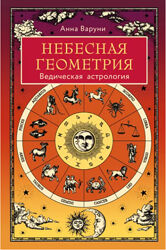 Небесная геометрия. Ведическая астрология Анна Варуни