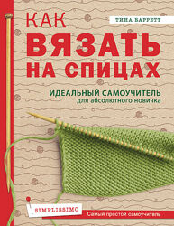 Как вязать на спицах. Идеальный самоучитель для новичка Тина Баррет