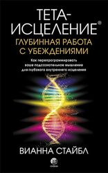 Тета-исцеление. Глубинная работа с убеждениями Вианна Стайбл