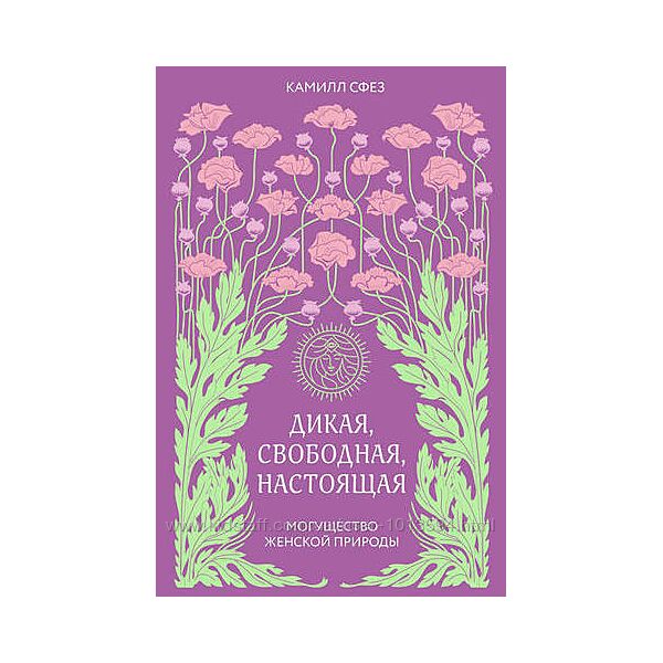 Дикая, свободная, настоящая. Могущество женской природы Камилл Сфез