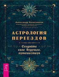 Астрология переездов Создайте свое будущее путешествуя Александр Колесников
