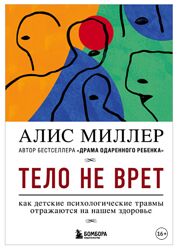 Тело не врет. Как детские психологические травмы отражаются Алис Миллер
