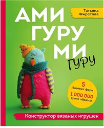 Амигуруми гуру. Конструктор вязаных игрушек Татьяна Фирстова