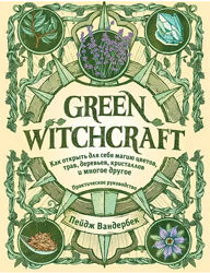 Green Witchcraft. Как открыть для себя магию цветов, трав Пейдж Вандербек