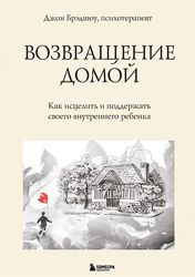 Возвращение домой. Как исцелить и поддержать своего внутреннего ребенка 