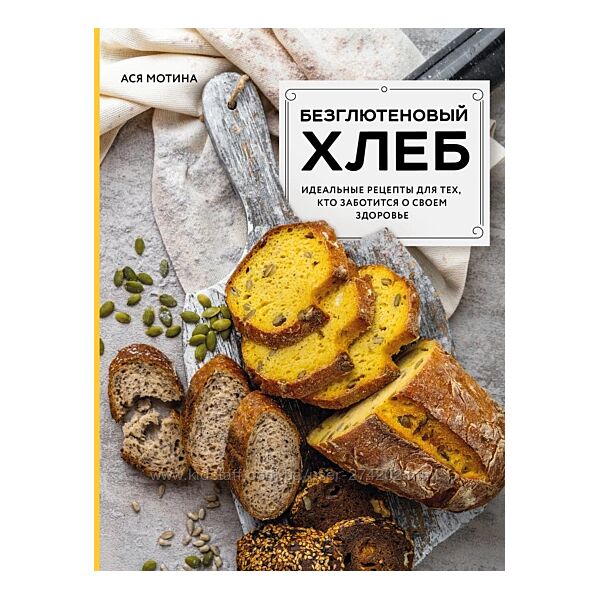 Безглютеновый хлеб. Идеальные рецепты Ася Мотина